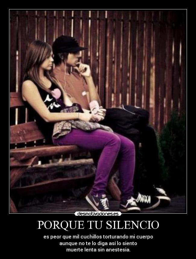 PORQUE TU SILENCIO - es peor que mil cuchillos torturando mi cuerpo
aunque no te lo diga así lo siento
muerte lenta sin anestesia.