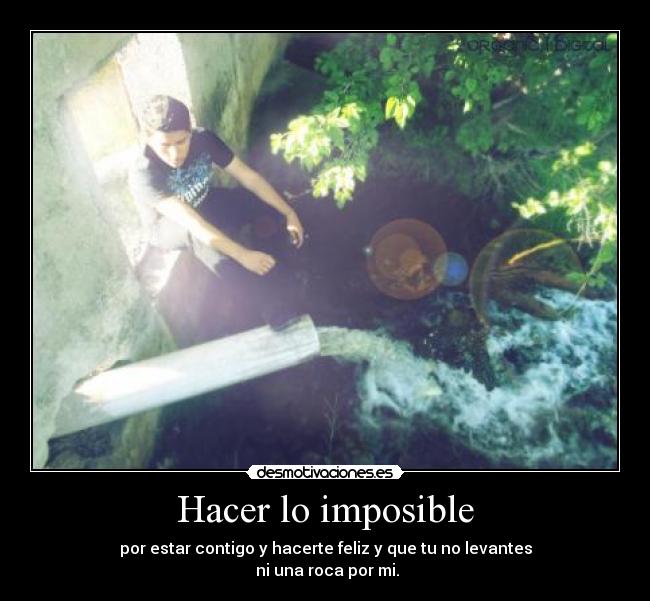 Hacer lo imposible - por estar contigo y hacerte feliz y que tu no levantes
 ni una roca por mi.