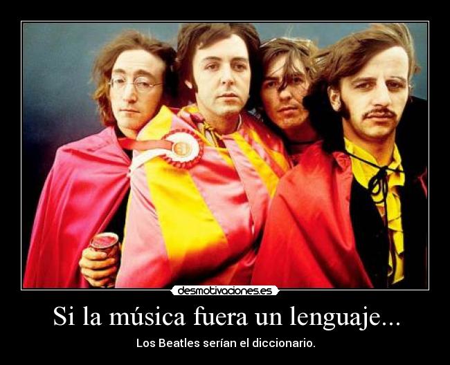 Si la música fuera un lenguaje... - Los Beatles serían el diccionario.