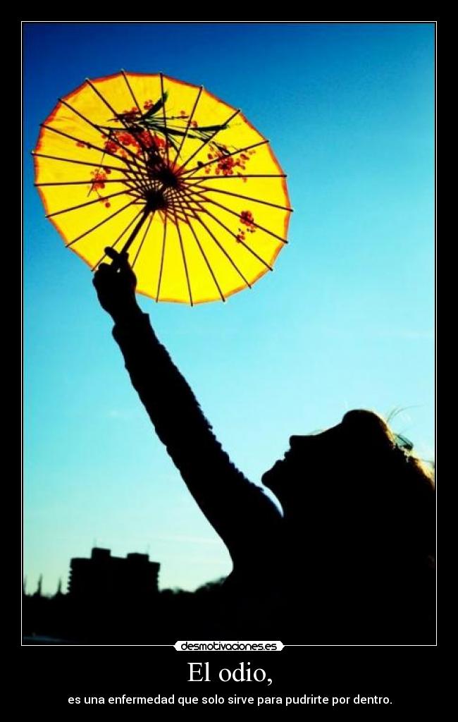 El odio, - es una enfermedad que solo sirve para pudrirte por dentro.