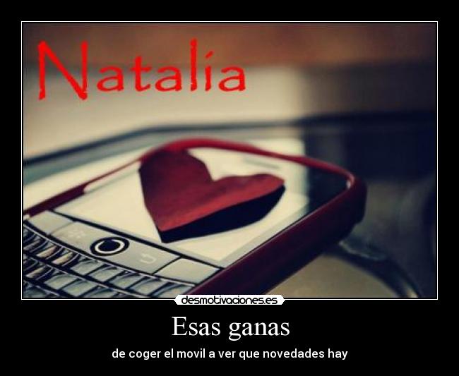 Esas ganas - de coger el movil a ver que novedades hay