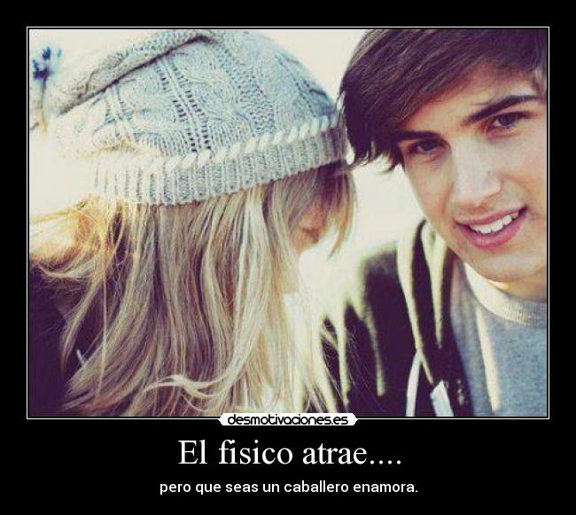 El fisico atrae.... - pero que seas un caballero enamora.