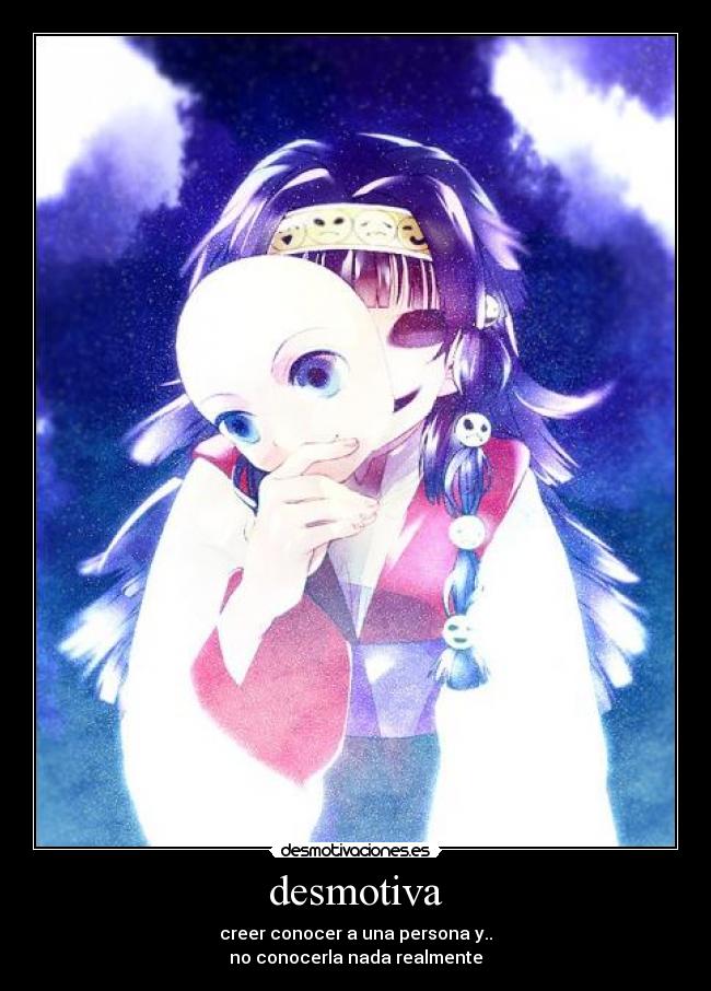 desmotiva - creer conocer a una persona y..
no conocerla nada realmente