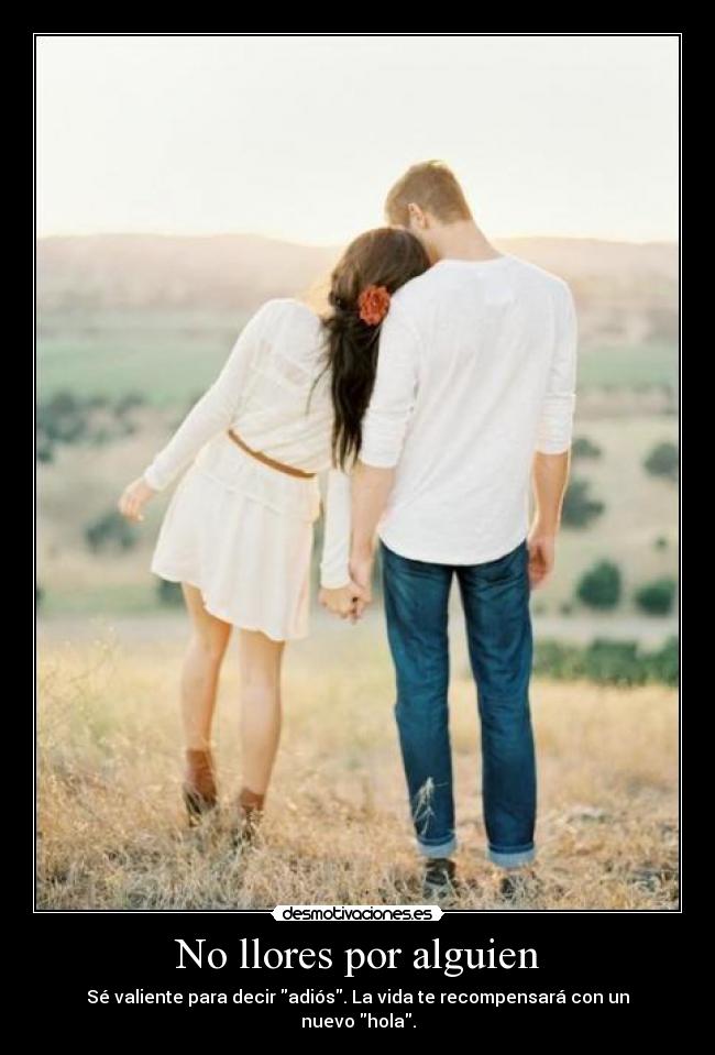 No llores por alguien - Sé valiente para decir adiós. La vida te recompensará con un nuevo hola.