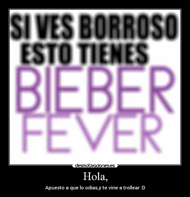 Hola, - Apuesto a que lo odias,y te vine a trollear :D