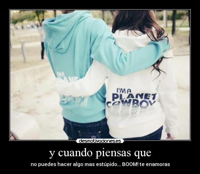 y cuando piensas que - no puedes hacer algo mas estúpido... BOOM! te enamoras