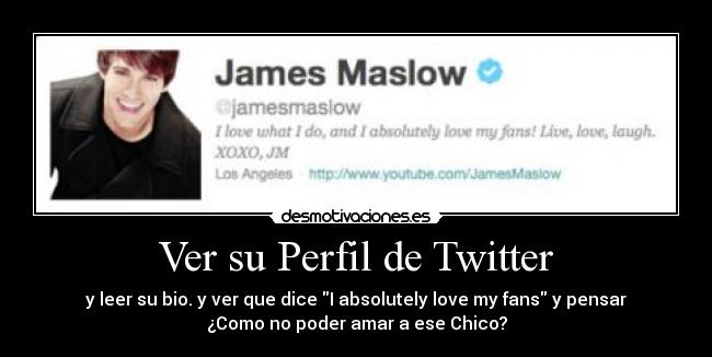 Ver su Perfil de Twitter - y leer su bio. y ver que dice I absolutely love my fans y pensar
¿Como no poder amar a ese Chico?