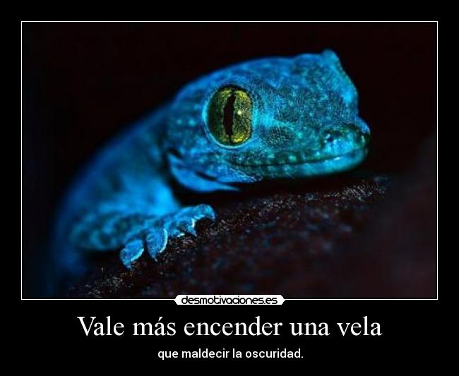 Vale más encender una vela - que maldecir la oscuridad.