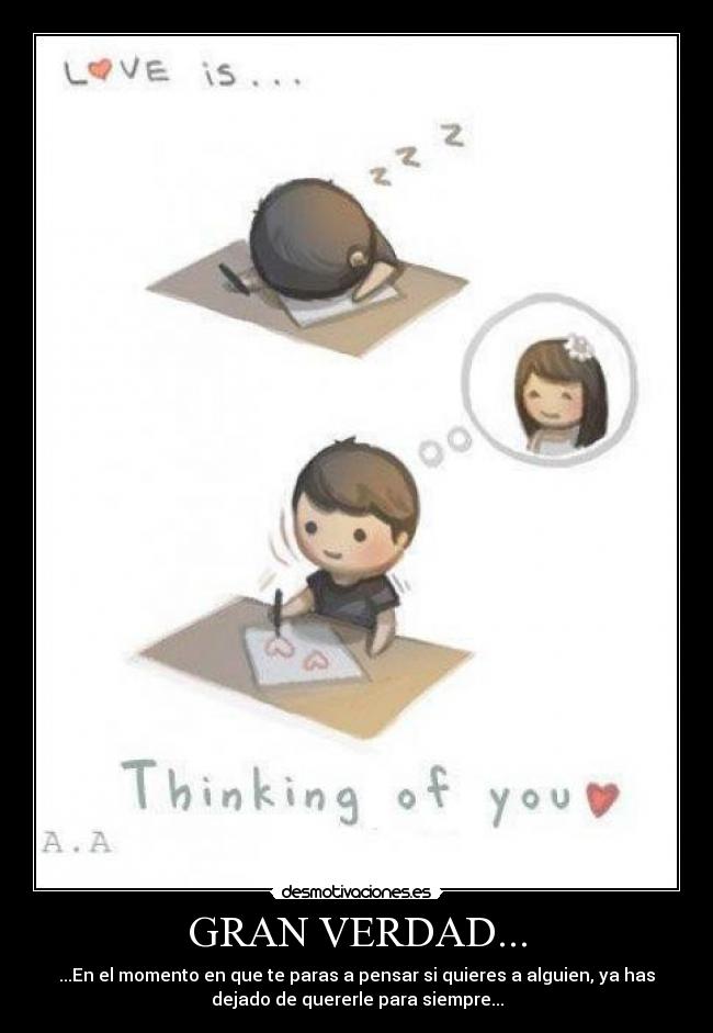 GRAN VERDAD... - ...En el momento en que te paras a pensar si quieres a alguien, ya has
dejado de quererle para siempre...