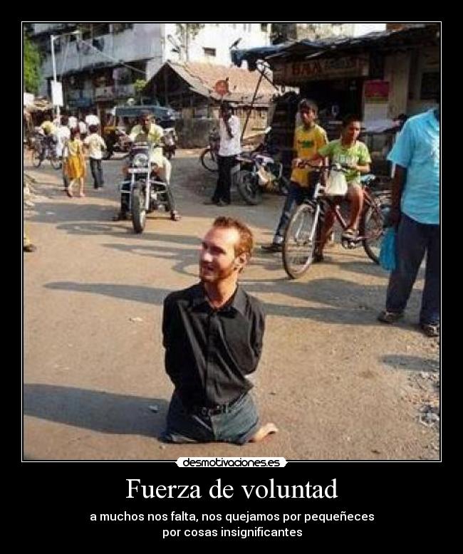 Fuerza de voluntad - a muchos nos falta, nos quejamos por pequeñeces
por cosas insignificantes