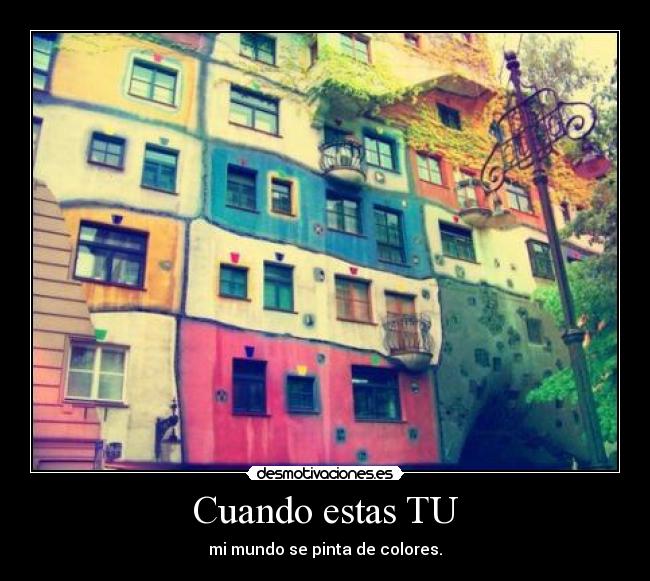 Cuando estas TU - mi mundo se pinta de colores.