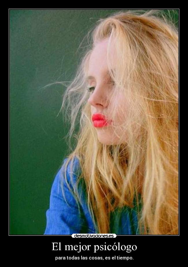 El mejor psicólogo - para todas las cosas, es el tiempo.
