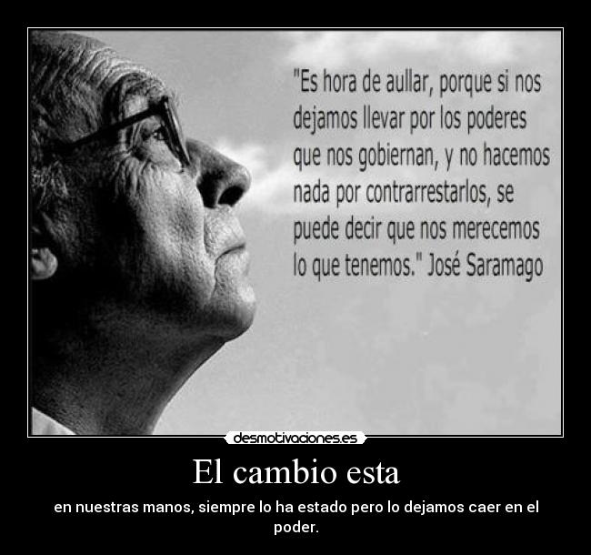 El cambio esta - en nuestras manos, siempre lo ha estado pero lo dejamos caer en el poder.