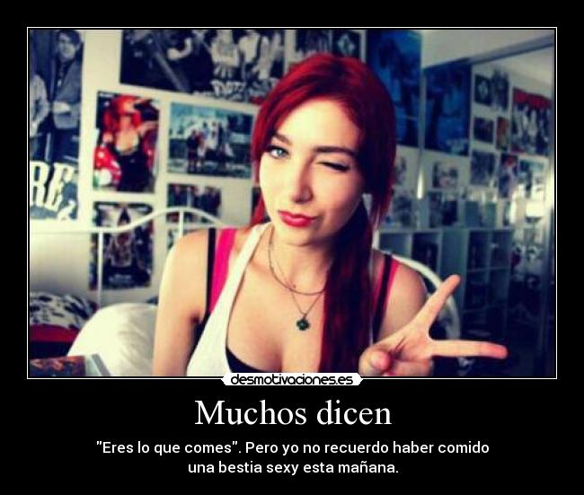 Muchos dicen - Eres lo que comes. Pero yo no recuerdo haber comido
una bestia sexy esta mañana.