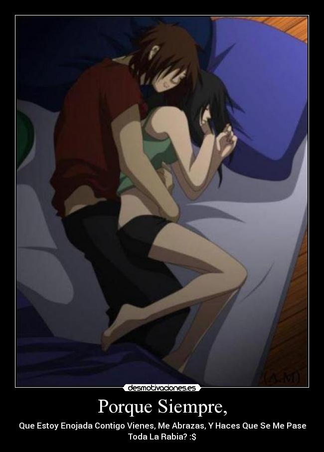 Porque Siempre, - Que Estoy Enojada Contigo Vienes, Me Abrazas, Y Haces Que Se Me Pase
Toda La Rabia? :$