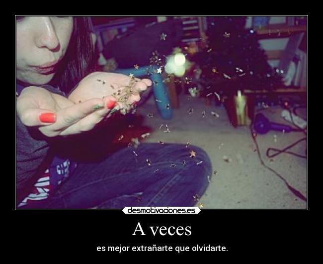 A veces - es mejor extrañarte que olvidarte.