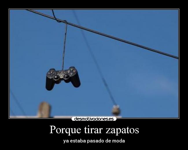 Porque tirar zapatos - ya estaba pasado de moda