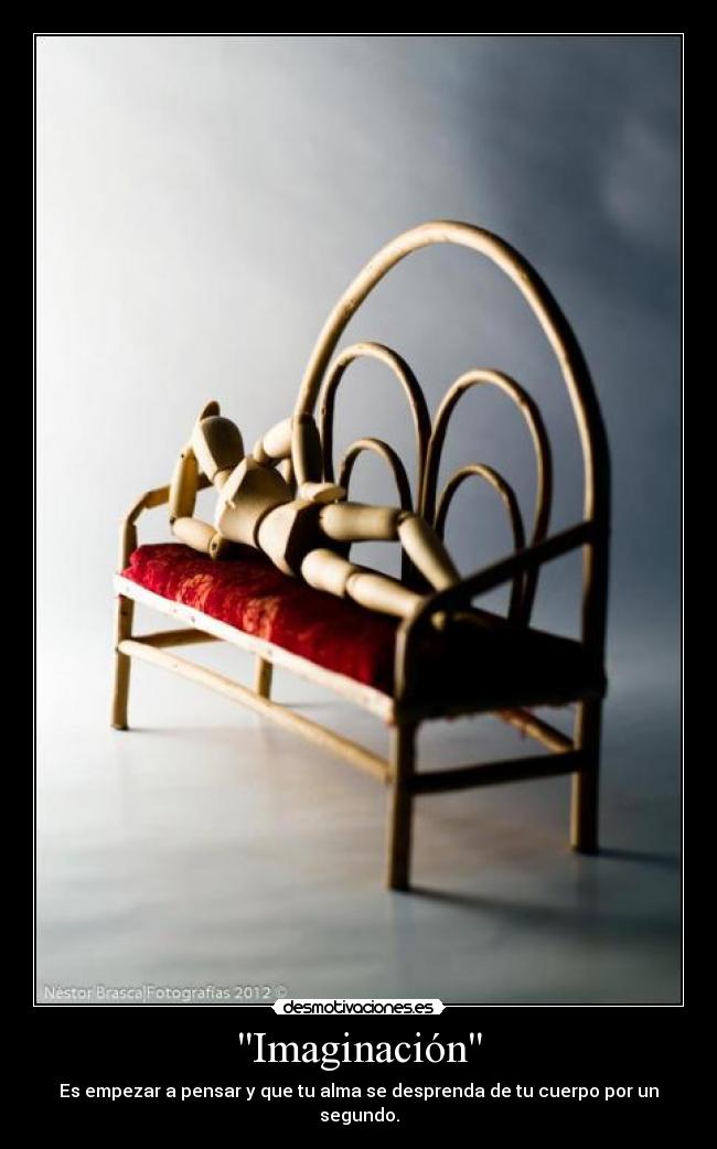 Imaginación - Es empezar a pensar y que tu alma se desprenda de tu cuerpo por un segundo.