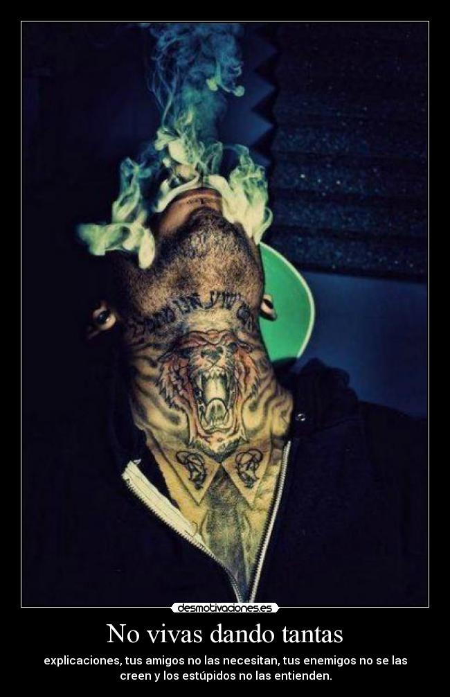 No vivas dando tantas - explicaciones, tus amigos no las necesitan, tus enemigos no se las
creen y los estúpidos no las entienden.