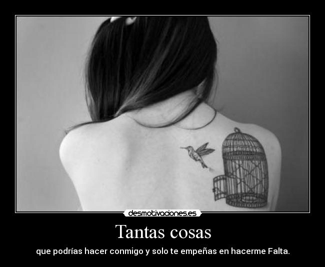 Tantas cosas - que podrías hacer conmigo y solo te empeñas en hacerme Falta.