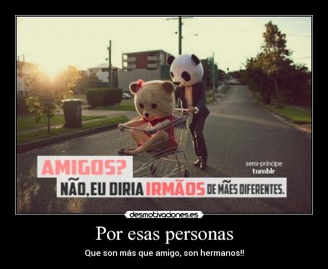 Por esas personas - Que son más que amigo, son hermanos!!