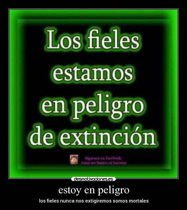 estoy en peligro - los fieles nunca nos extigiremos somos mortales