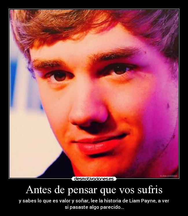 Antes de pensar que vos sufris - y sabes lo que es valor y soñar, lee la historia de Liam Payne, a ver
si pasaste algo parecido...