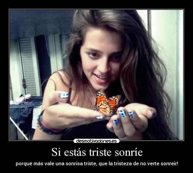 Si estás triste sonríe - porque más vale una sonrisa triste, que la tristeza de no verte sonreir!