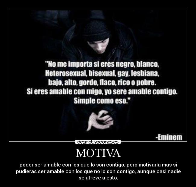 MOTIVA - poder ser amable con los que lo son contigo, pero motivaría mas si
pudieras ser amable con los que no lo son contigo, aunque casi nadie
se atreve a esto.