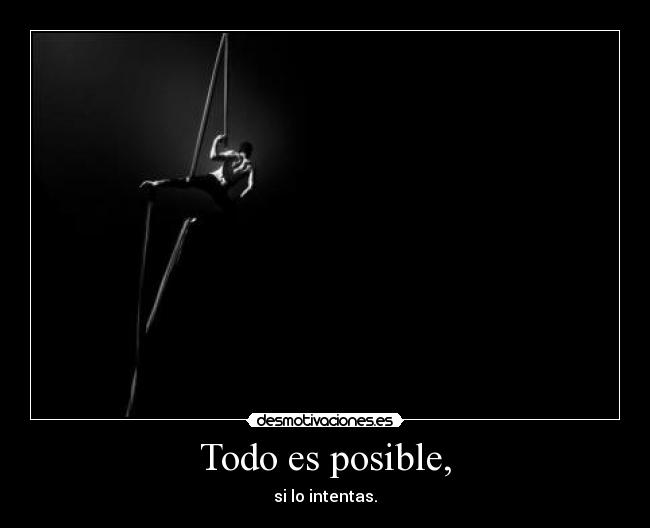 Todo es posible, - si lo intentas.