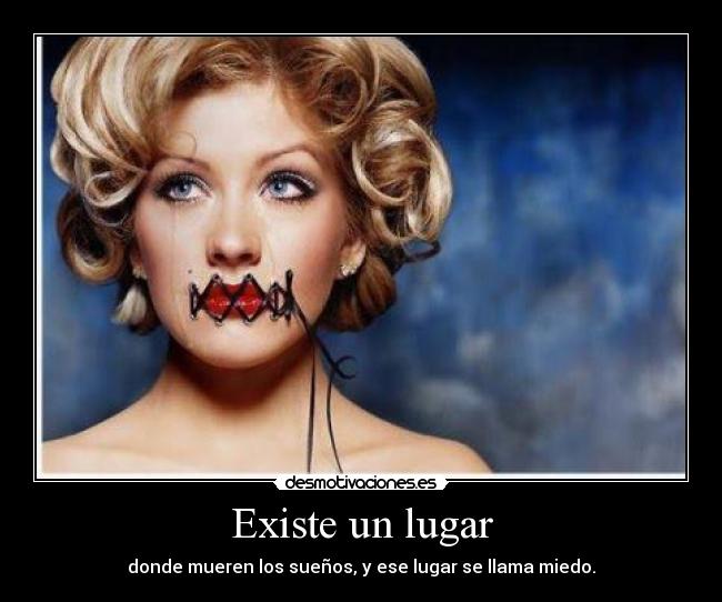 Existe un lugar - donde mueren los sueños, y ese lugar se llama miedo.
