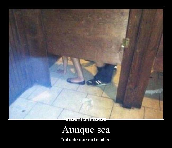 Aunque sea - Trata de que no te pillen.