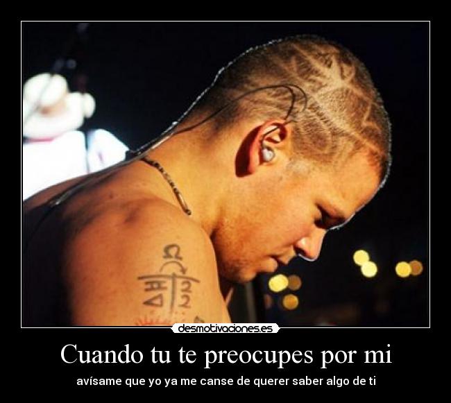 Cuando tu te preocupes por mi - avísame que yo ya me canse de querer saber algo de ti