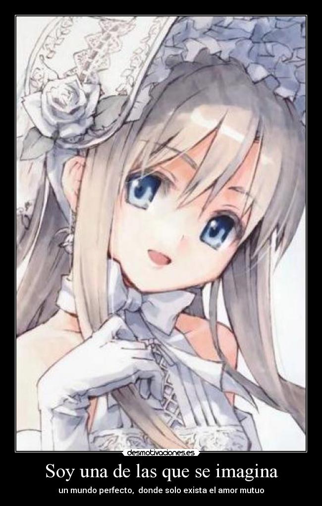 Soy una de las que se imagina - un mundo perfecto,  donde solo exista el amor mutuo