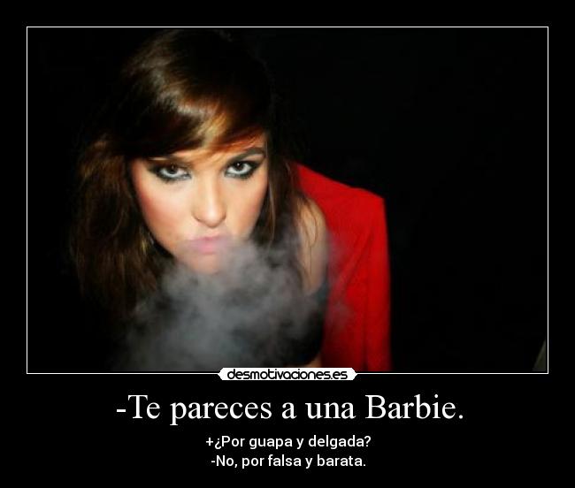 -Te pareces a una Barbie. - +¿Por guapa y delgada?
-No, por falsa y barata.