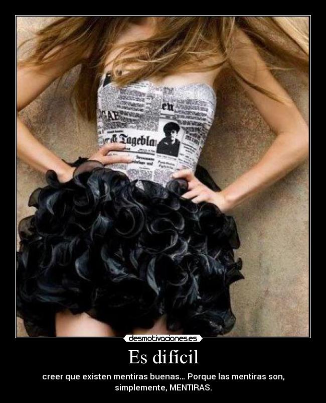 Es difícil - creer que existen mentiras buenas… Porque las mentiras son,
simplemente, MENTIRAS.