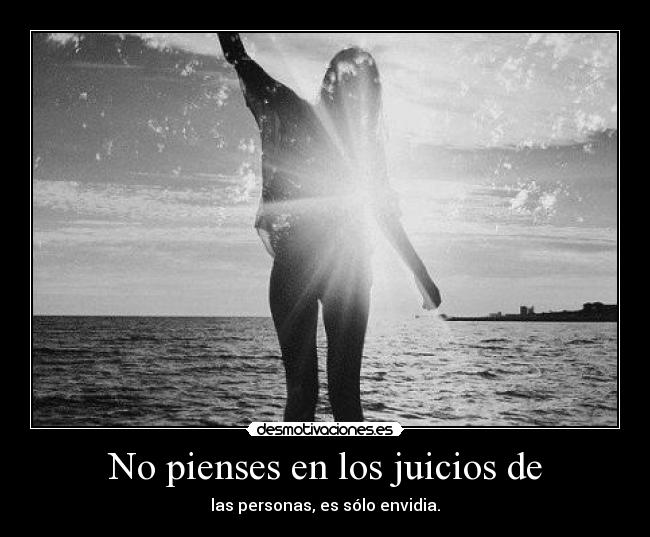 No pienses en los juicios de - las personas, es sólo envidia.