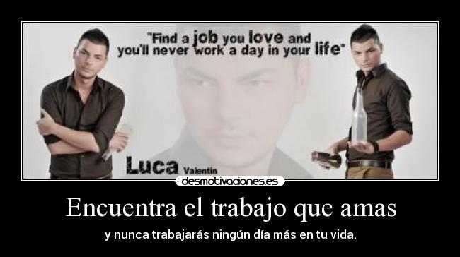 Encuentra el trabajo que amas - y nunca trabajarás ningún día más en tu vida.