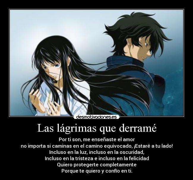 Las lágrimas que derramé - Por ti son, me enseñaste el amor
no importa si caminas en el camino equivocado, ¡Estaré a tu lado!
Incluso en la luz, incluso en la oscuridad,
Incluso en la tristeza e incluso en la felicidad
Quiero protegerte completamente
Porque te quiero y confío en ti.