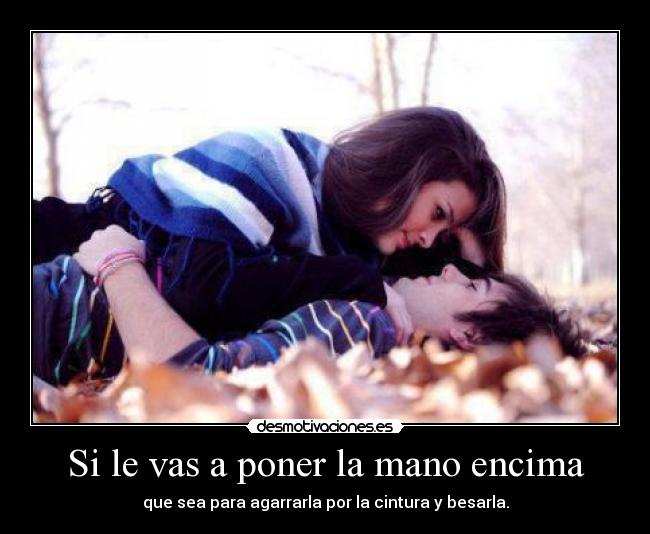 Si le vas a poner la mano encima -