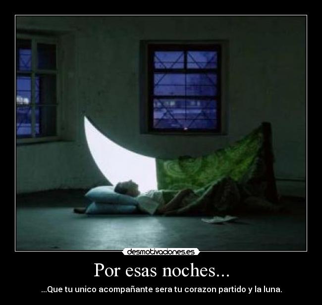 Por esas noches... - ...Que tu unico acompañante sera tu corazon partido y la luna.