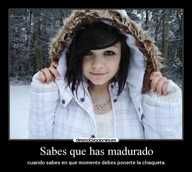 Sabes que has madurado - cuando sabes en que momento debes ponerte la chaqueta.