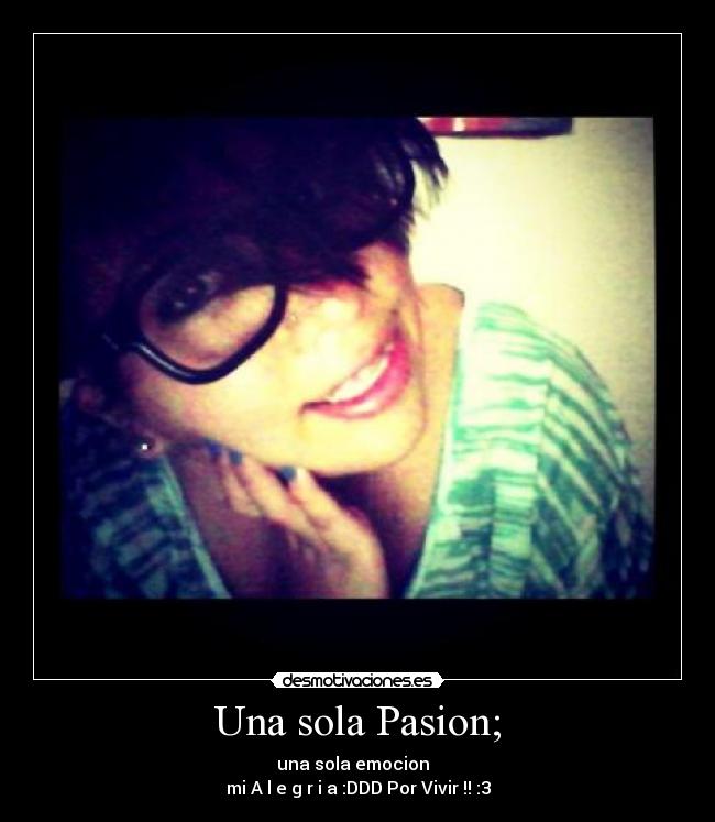 Una sola Pasion; - una sola emocion♥
mi A l e g r i a :DDD Por Vivir !! :3