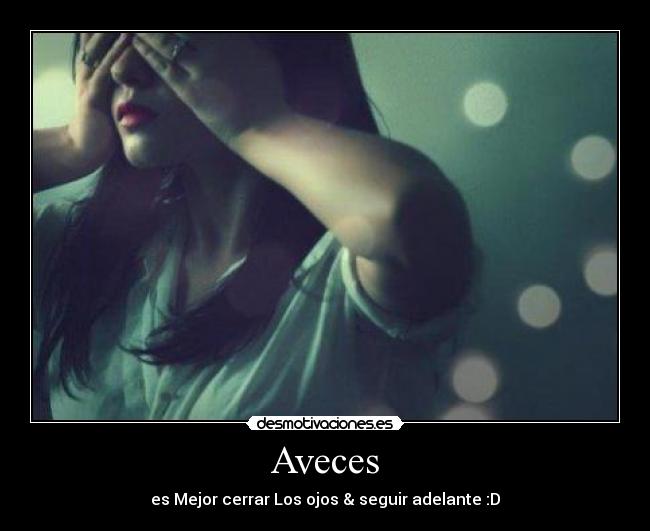 Aveces - es Mejor cerrar Los ojos & seguir adelante :D