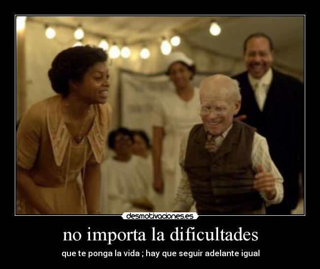 no importa la dificultades - que te ponga la vida ; hay que seguir adelante igual