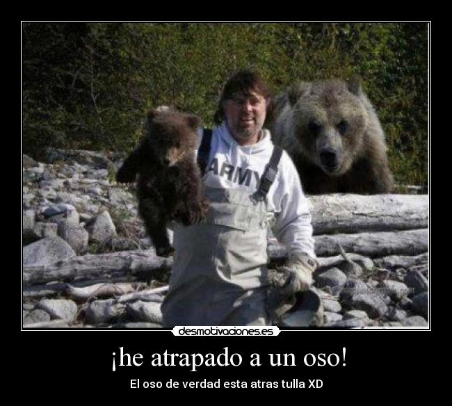 ¡he atrapado a un oso! - El oso de verdad esta atras tulla XD