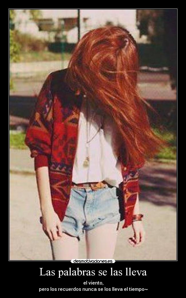 Las palabras se las lleva - el viento,
pero los recuerdos nunca se los lleva el tiempo~