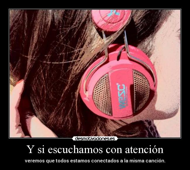 Y si escuchamos con atención - veremos que todos estamos conectados a la misma canción.