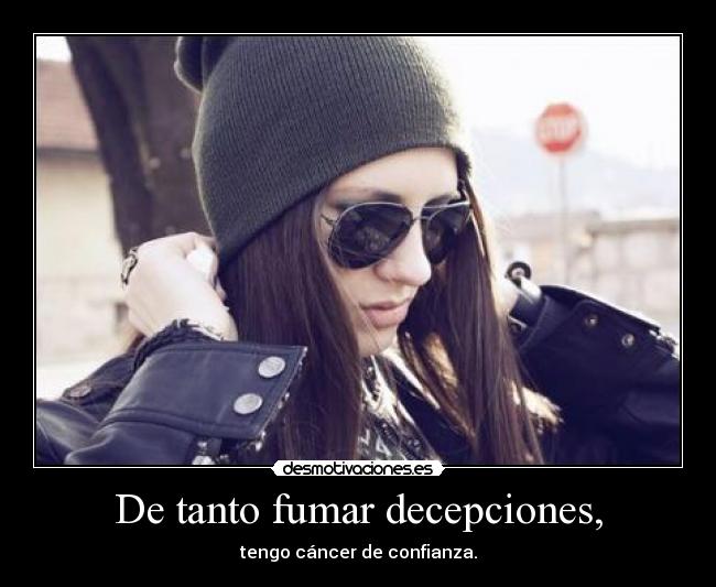 De tanto fumar decepciones, - tengo cáncer de confianza.