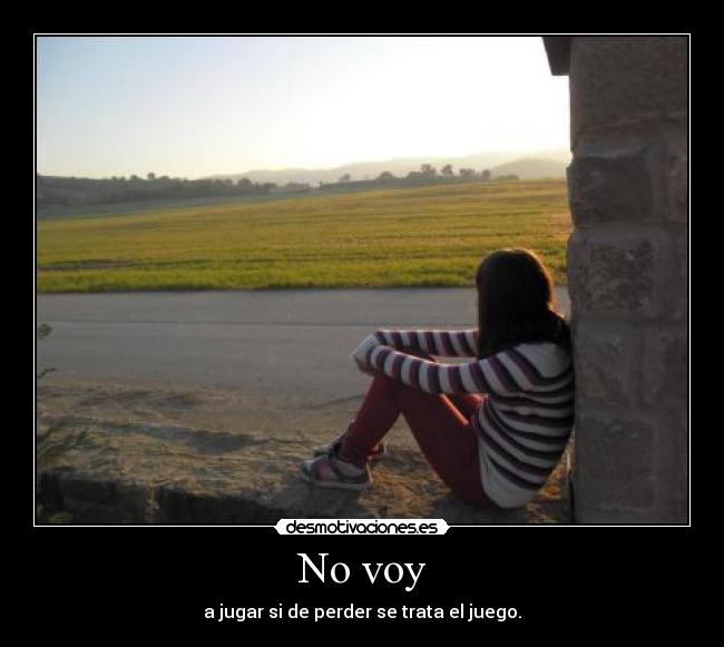 No voy - a jugar si de perder se trata el juego.